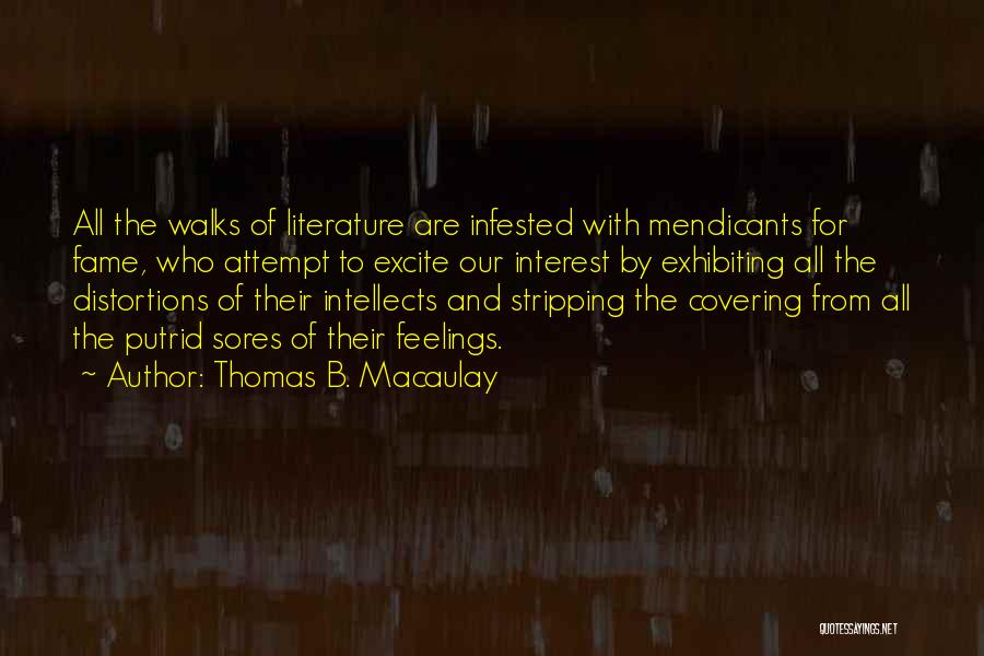 Thomas B. Macaulay Quotes: All The Walks Of Literature Are Infested With Mendicants For Fame, Who Attempt To Excite Our Interest By Exhibiting All