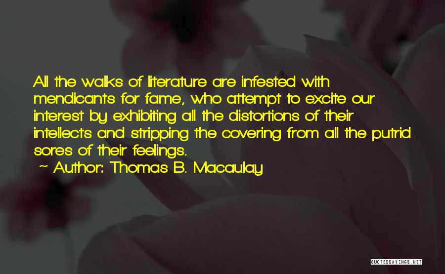 Thomas B. Macaulay Quotes: All The Walks Of Literature Are Infested With Mendicants For Fame, Who Attempt To Excite Our Interest By Exhibiting All