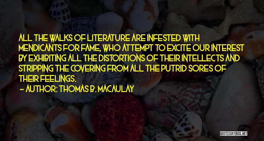 Thomas B. Macaulay Quotes: All The Walks Of Literature Are Infested With Mendicants For Fame, Who Attempt To Excite Our Interest By Exhibiting All