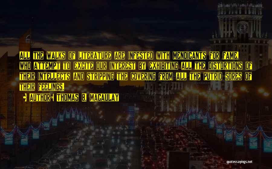 Thomas B. Macaulay Quotes: All The Walks Of Literature Are Infested With Mendicants For Fame, Who Attempt To Excite Our Interest By Exhibiting All