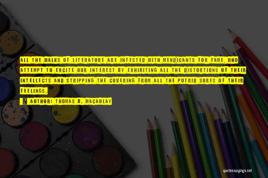 Thomas B. Macaulay Quotes: All The Walks Of Literature Are Infested With Mendicants For Fame, Who Attempt To Excite Our Interest By Exhibiting All