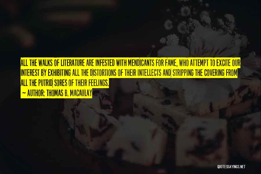 Thomas B. Macaulay Quotes: All The Walks Of Literature Are Infested With Mendicants For Fame, Who Attempt To Excite Our Interest By Exhibiting All