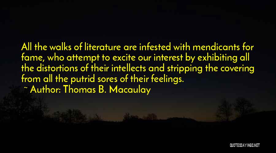 Thomas B. Macaulay Quotes: All The Walks Of Literature Are Infested With Mendicants For Fame, Who Attempt To Excite Our Interest By Exhibiting All