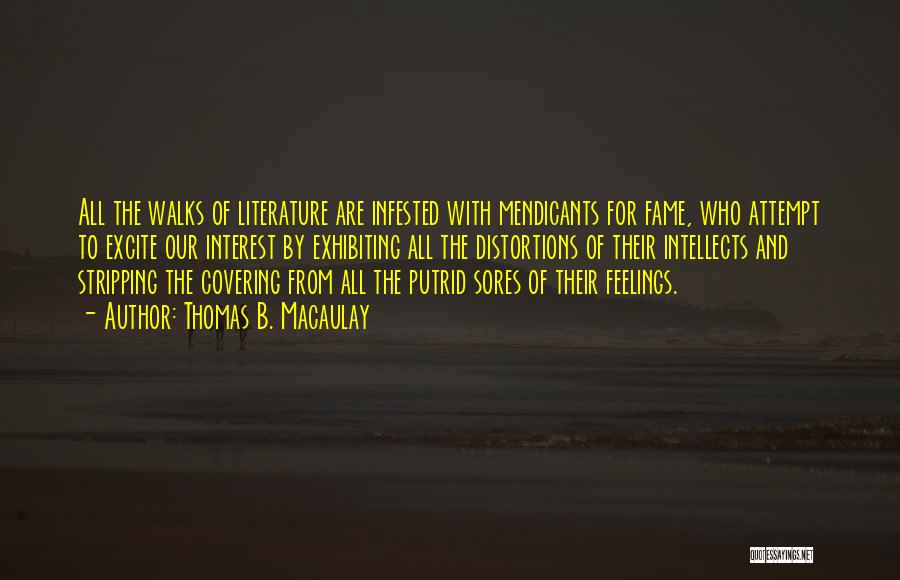 Thomas B. Macaulay Quotes: All The Walks Of Literature Are Infested With Mendicants For Fame, Who Attempt To Excite Our Interest By Exhibiting All