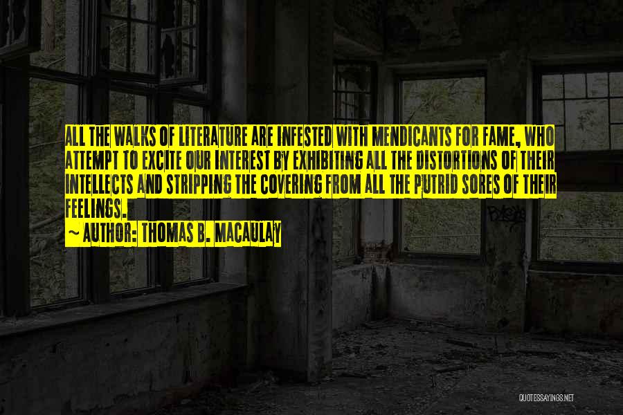 Thomas B. Macaulay Quotes: All The Walks Of Literature Are Infested With Mendicants For Fame, Who Attempt To Excite Our Interest By Exhibiting All