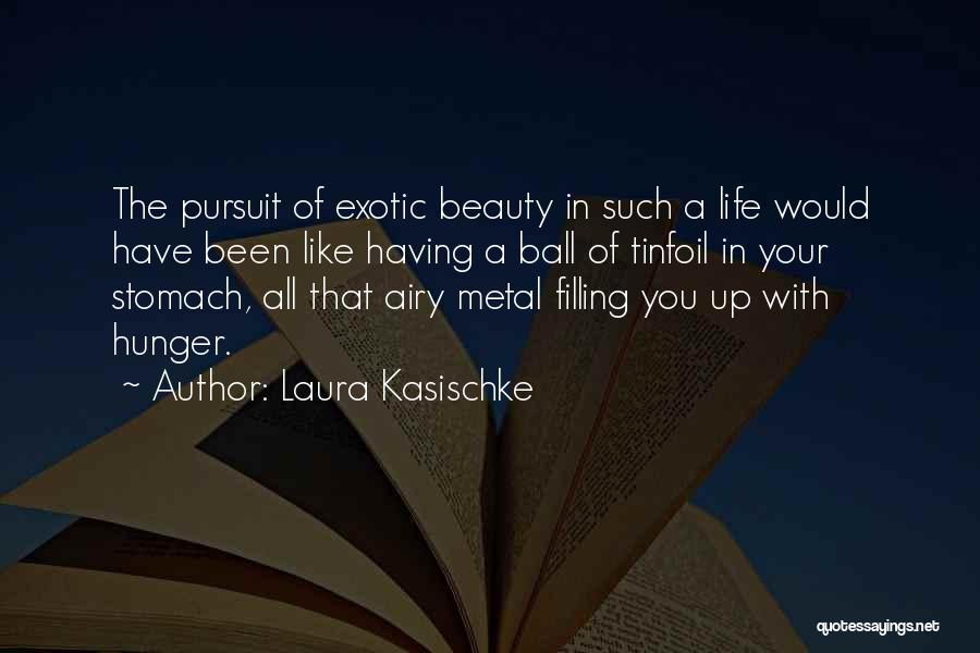 Laura Kasischke Quotes: The Pursuit Of Exotic Beauty In Such A Life Would Have Been Like Having A Ball Of Tinfoil In Your