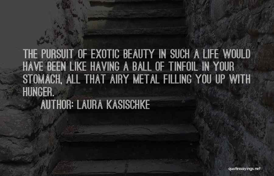 Laura Kasischke Quotes: The Pursuit Of Exotic Beauty In Such A Life Would Have Been Like Having A Ball Of Tinfoil In Your