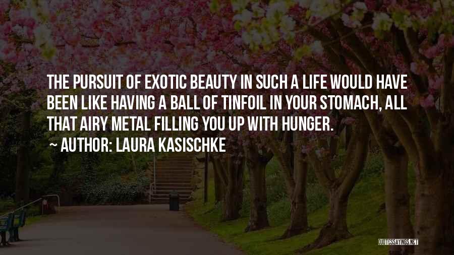 Laura Kasischke Quotes: The Pursuit Of Exotic Beauty In Such A Life Would Have Been Like Having A Ball Of Tinfoil In Your