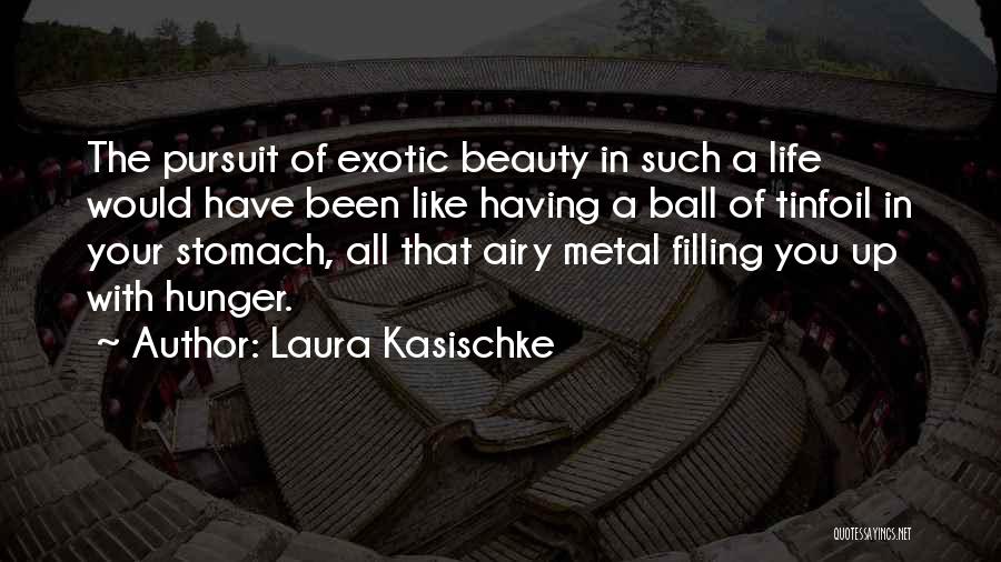Laura Kasischke Quotes: The Pursuit Of Exotic Beauty In Such A Life Would Have Been Like Having A Ball Of Tinfoil In Your
