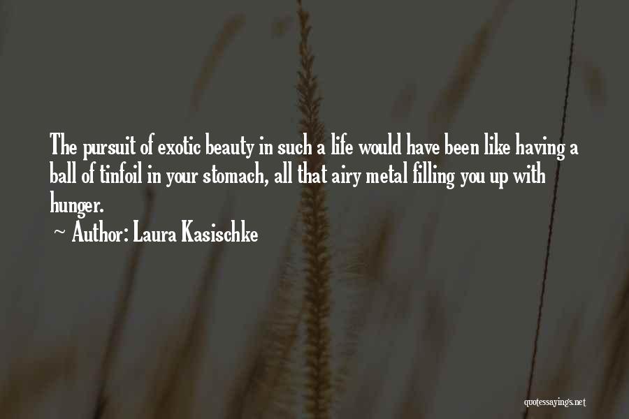 Laura Kasischke Quotes: The Pursuit Of Exotic Beauty In Such A Life Would Have Been Like Having A Ball Of Tinfoil In Your