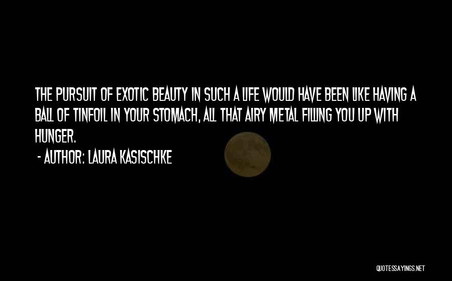 Laura Kasischke Quotes: The Pursuit Of Exotic Beauty In Such A Life Would Have Been Like Having A Ball Of Tinfoil In Your
