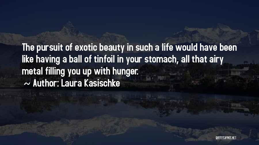 Laura Kasischke Quotes: The Pursuit Of Exotic Beauty In Such A Life Would Have Been Like Having A Ball Of Tinfoil In Your