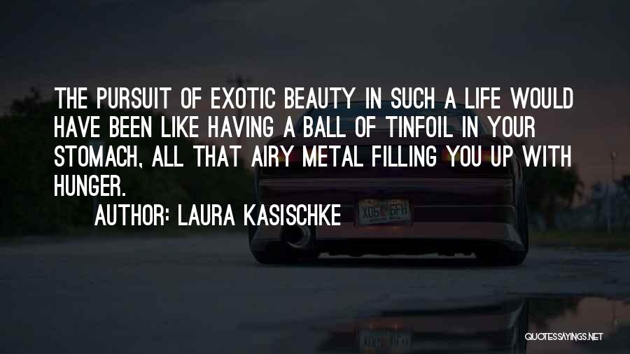 Laura Kasischke Quotes: The Pursuit Of Exotic Beauty In Such A Life Would Have Been Like Having A Ball Of Tinfoil In Your