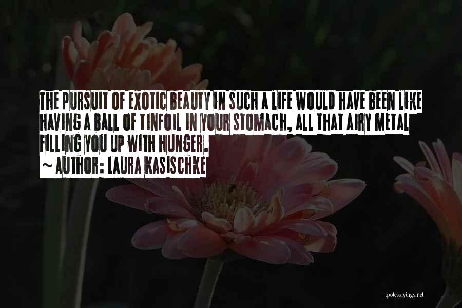 Laura Kasischke Quotes: The Pursuit Of Exotic Beauty In Such A Life Would Have Been Like Having A Ball Of Tinfoil In Your