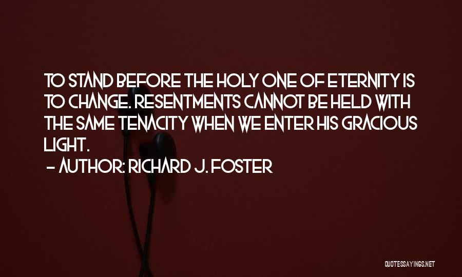 Richard J. Foster Quotes: To Stand Before The Holy One Of Eternity Is To Change. Resentments Cannot Be Held With The Same Tenacity When