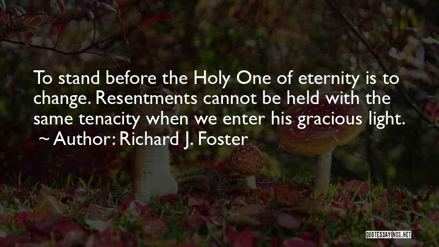 Richard J. Foster Quotes: To Stand Before The Holy One Of Eternity Is To Change. Resentments Cannot Be Held With The Same Tenacity When
