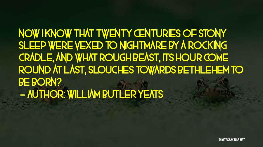 William Butler Yeats Quotes: Now I Know That Twenty Centuries Of Stony Sleep Were Vexed To Nightmare By A Rocking Cradle, And What Rough