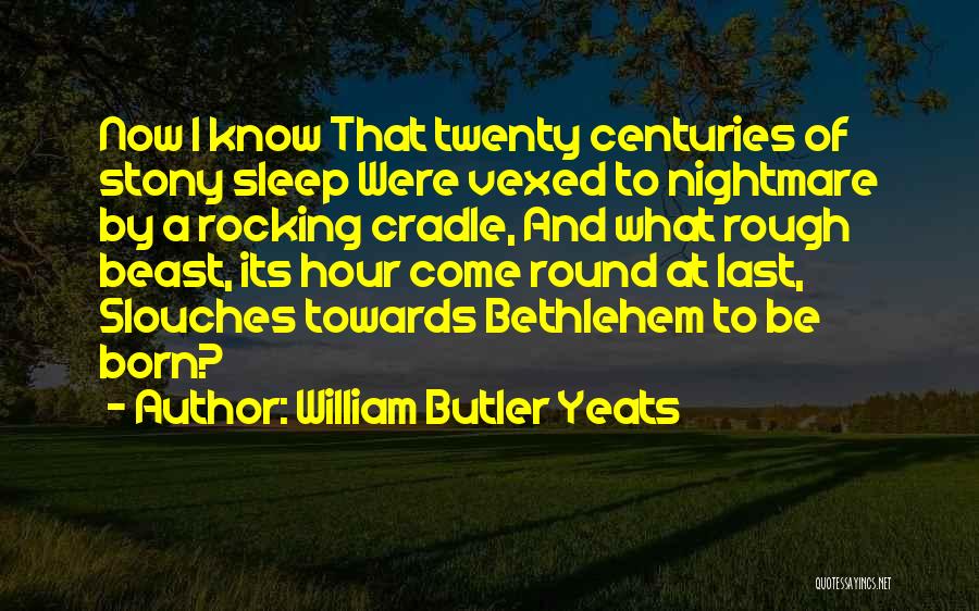 William Butler Yeats Quotes: Now I Know That Twenty Centuries Of Stony Sleep Were Vexed To Nightmare By A Rocking Cradle, And What Rough