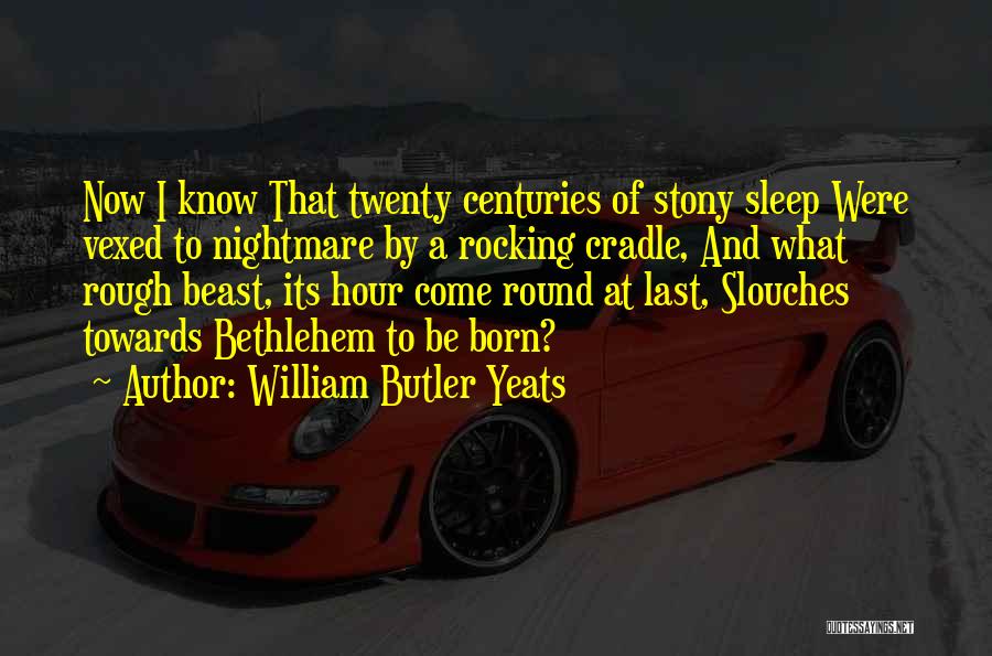 William Butler Yeats Quotes: Now I Know That Twenty Centuries Of Stony Sleep Were Vexed To Nightmare By A Rocking Cradle, And What Rough