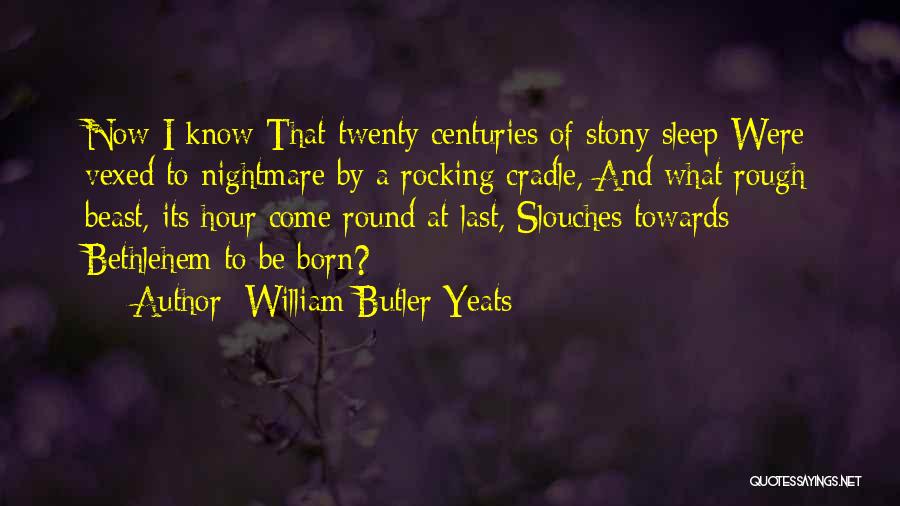 William Butler Yeats Quotes: Now I Know That Twenty Centuries Of Stony Sleep Were Vexed To Nightmare By A Rocking Cradle, And What Rough