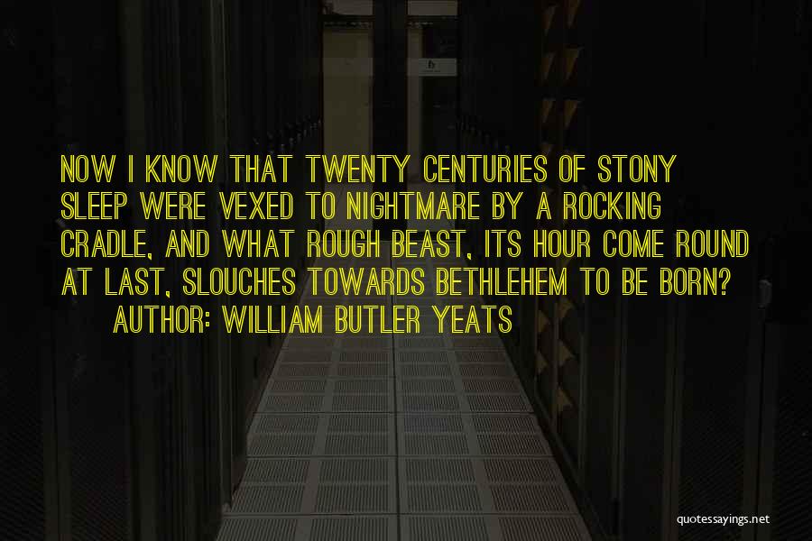 William Butler Yeats Quotes: Now I Know That Twenty Centuries Of Stony Sleep Were Vexed To Nightmare By A Rocking Cradle, And What Rough