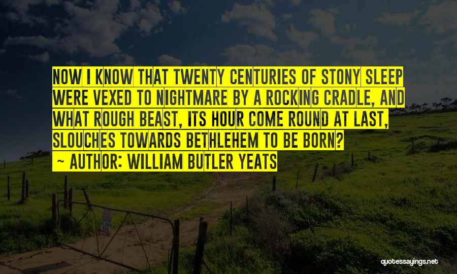 William Butler Yeats Quotes: Now I Know That Twenty Centuries Of Stony Sleep Were Vexed To Nightmare By A Rocking Cradle, And What Rough