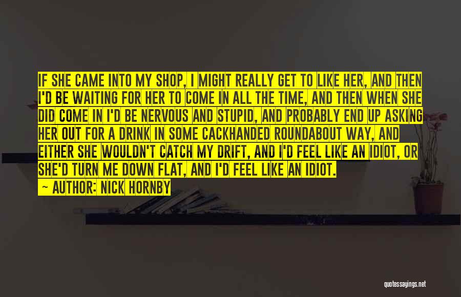 Nick Hornby Quotes: If She Came Into My Shop, I Might Really Get To Like Her, And Then I'd Be Waiting For Her