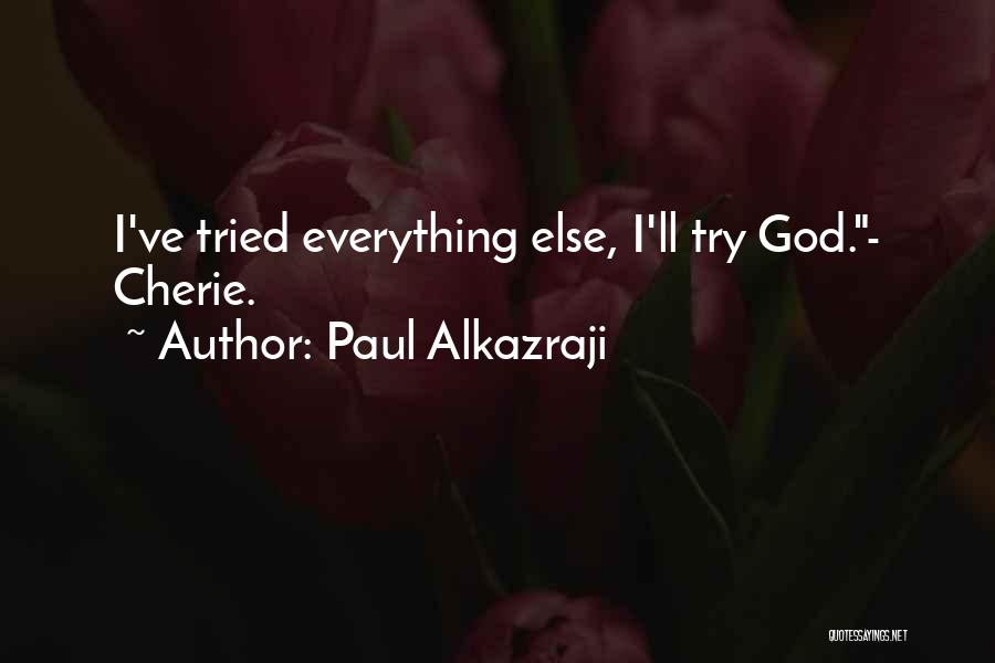 Paul Alkazraji Quotes: I've Tried Everything Else, I'll Try God.- Cherie.