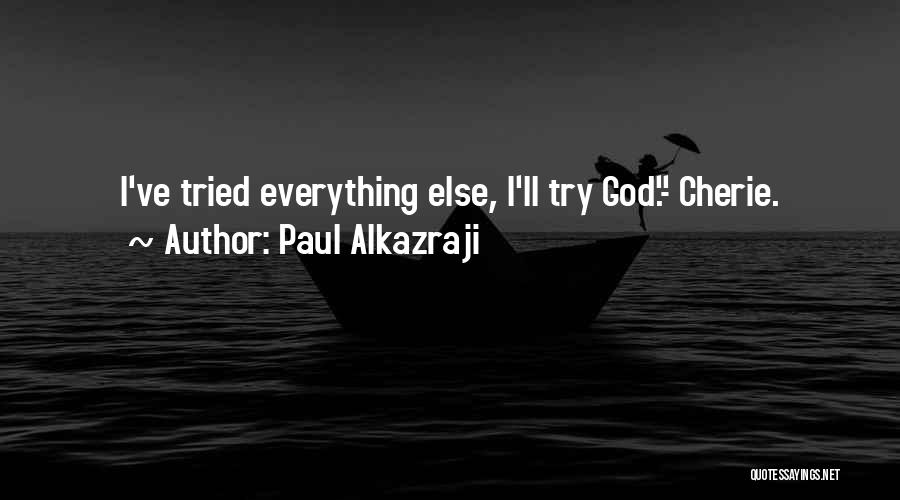 Paul Alkazraji Quotes: I've Tried Everything Else, I'll Try God.- Cherie.