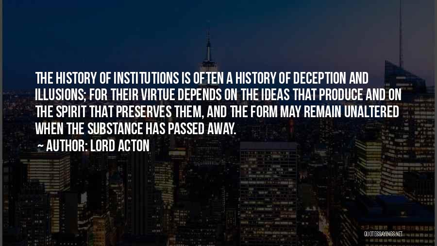 Lord Acton Quotes: The History Of Institutions Is Often A History Of Deception And Illusions; For Their Virtue Depends On The Ideas That