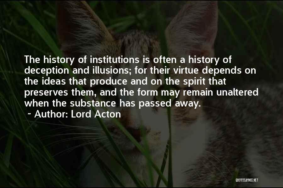 Lord Acton Quotes: The History Of Institutions Is Often A History Of Deception And Illusions; For Their Virtue Depends On The Ideas That