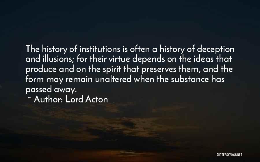 Lord Acton Quotes: The History Of Institutions Is Often A History Of Deception And Illusions; For Their Virtue Depends On The Ideas That