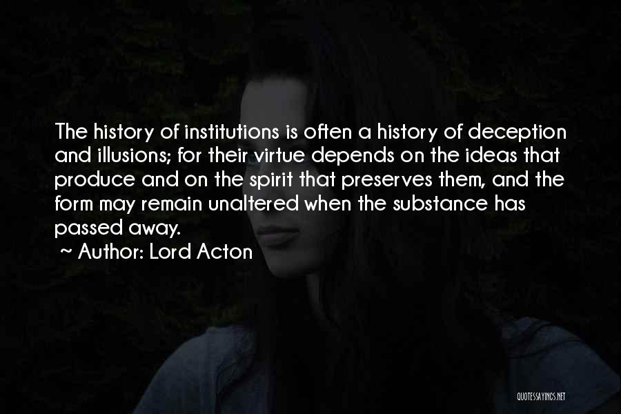 Lord Acton Quotes: The History Of Institutions Is Often A History Of Deception And Illusions; For Their Virtue Depends On The Ideas That