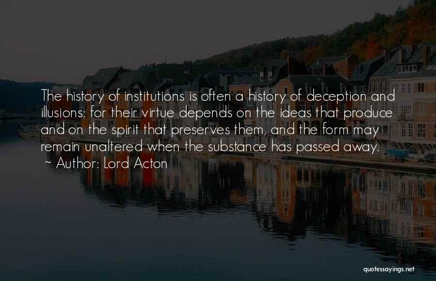 Lord Acton Quotes: The History Of Institutions Is Often A History Of Deception And Illusions; For Their Virtue Depends On The Ideas That