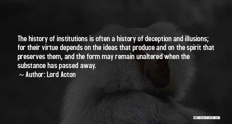 Lord Acton Quotes: The History Of Institutions Is Often A History Of Deception And Illusions; For Their Virtue Depends On The Ideas That