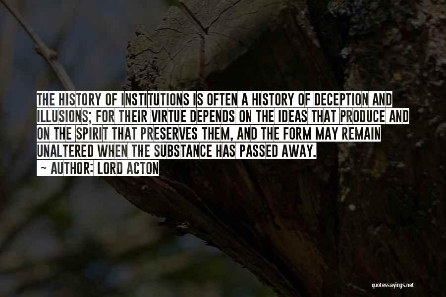 Lord Acton Quotes: The History Of Institutions Is Often A History Of Deception And Illusions; For Their Virtue Depends On The Ideas That