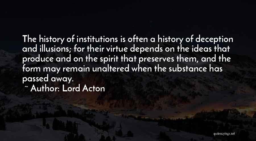 Lord Acton Quotes: The History Of Institutions Is Often A History Of Deception And Illusions; For Their Virtue Depends On The Ideas That
