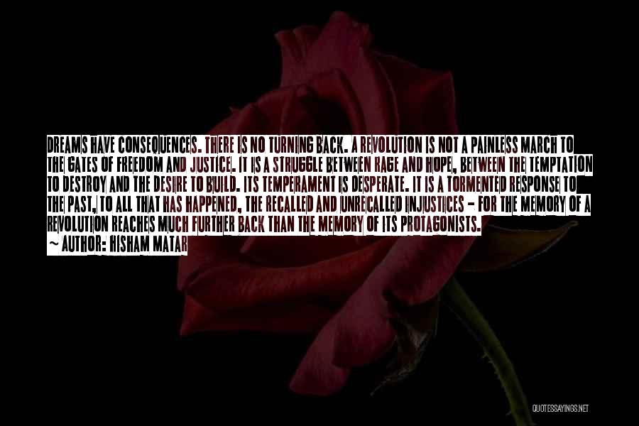 Hisham Matar Quotes: Dreams Have Consequences. There Is No Turning Back. A Revolution Is Not A Painless March To The Gates Of Freedom