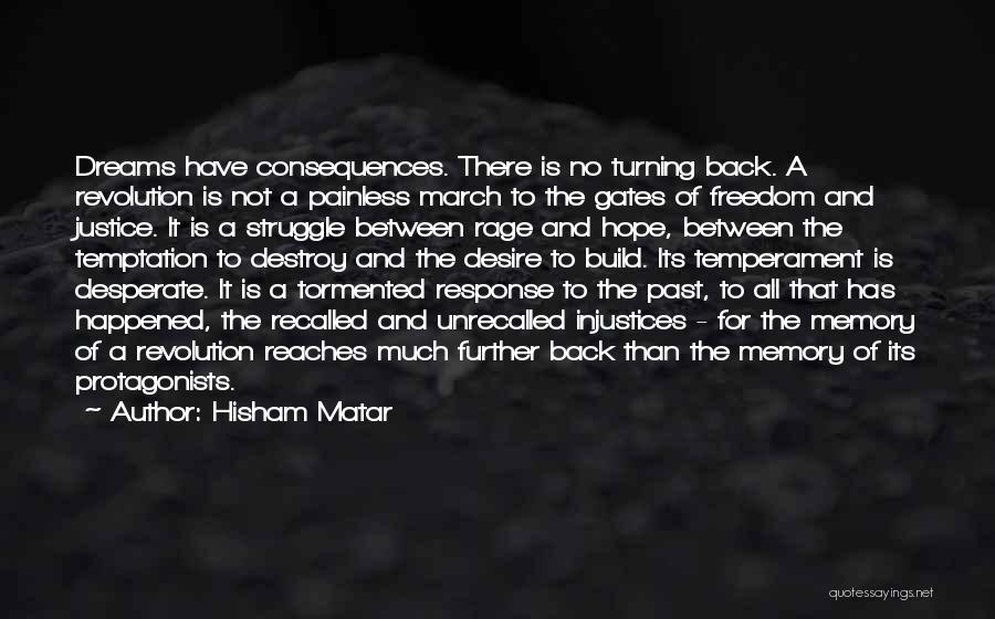 Hisham Matar Quotes: Dreams Have Consequences. There Is No Turning Back. A Revolution Is Not A Painless March To The Gates Of Freedom