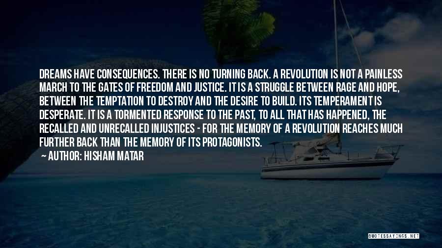 Hisham Matar Quotes: Dreams Have Consequences. There Is No Turning Back. A Revolution Is Not A Painless March To The Gates Of Freedom