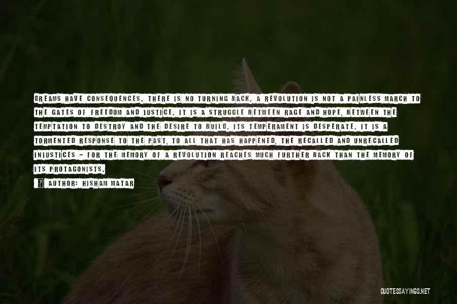 Hisham Matar Quotes: Dreams Have Consequences. There Is No Turning Back. A Revolution Is Not A Painless March To The Gates Of Freedom