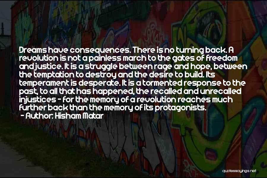 Hisham Matar Quotes: Dreams Have Consequences. There Is No Turning Back. A Revolution Is Not A Painless March To The Gates Of Freedom