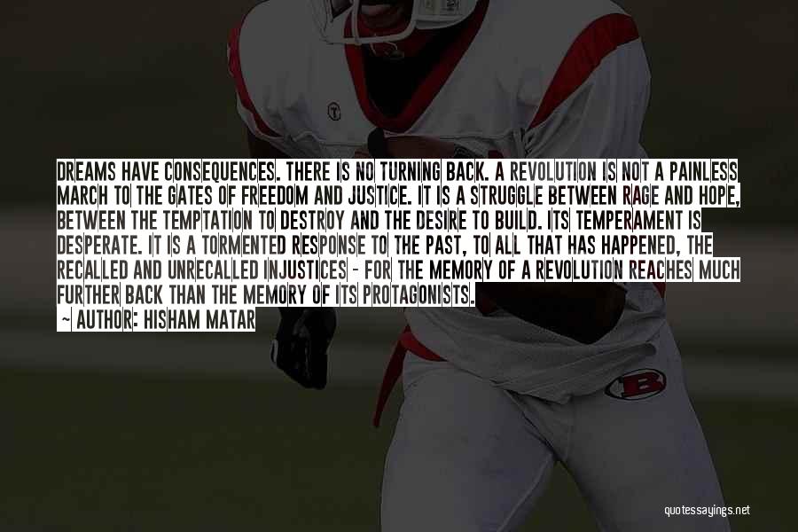 Hisham Matar Quotes: Dreams Have Consequences. There Is No Turning Back. A Revolution Is Not A Painless March To The Gates Of Freedom