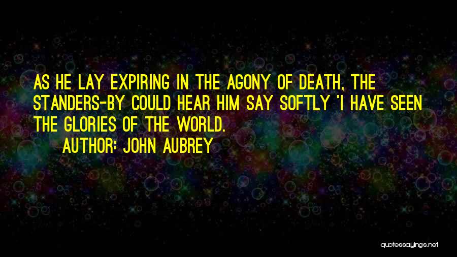 John Aubrey Quotes: As He Lay Expiring In The Agony Of Death, The Standers-by Could Hear Him Say Softly 'i Have Seen The