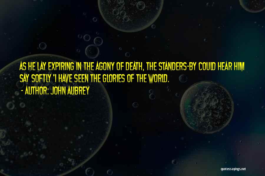 John Aubrey Quotes: As He Lay Expiring In The Agony Of Death, The Standers-by Could Hear Him Say Softly 'i Have Seen The