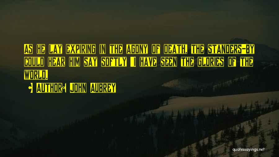 John Aubrey Quotes: As He Lay Expiring In The Agony Of Death, The Standers-by Could Hear Him Say Softly 'i Have Seen The