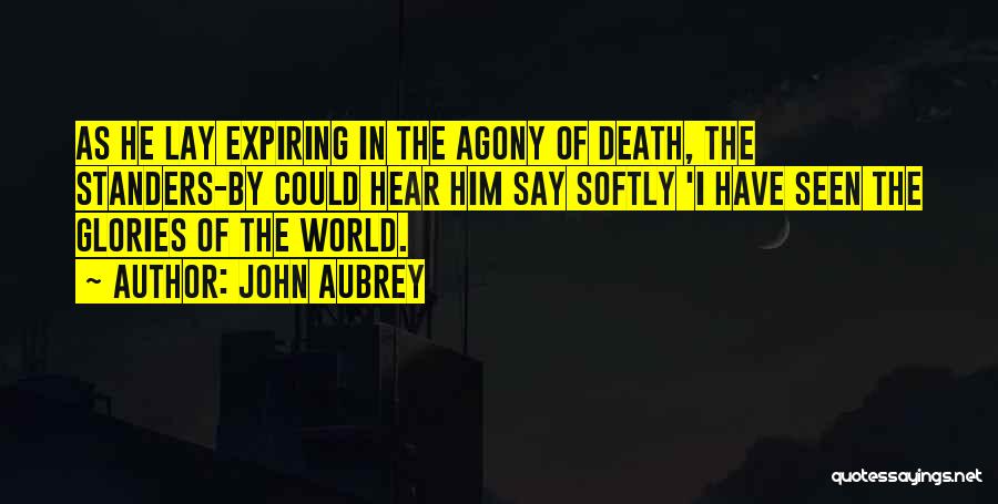 John Aubrey Quotes: As He Lay Expiring In The Agony Of Death, The Standers-by Could Hear Him Say Softly 'i Have Seen The