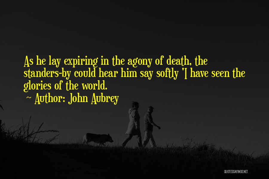 John Aubrey Quotes: As He Lay Expiring In The Agony Of Death, The Standers-by Could Hear Him Say Softly 'i Have Seen The