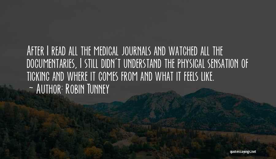 Robin Tunney Quotes: After I Read All The Medical Journals And Watched All The Documentaries, I Still Didn't Understand The Physical Sensation Of
