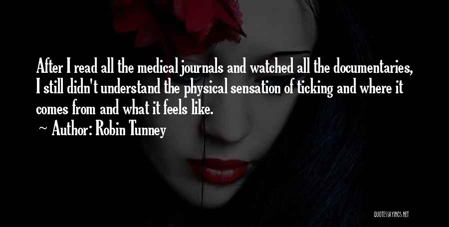 Robin Tunney Quotes: After I Read All The Medical Journals And Watched All The Documentaries, I Still Didn't Understand The Physical Sensation Of